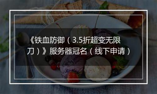 《铁血防御（3.5折超变无限刀）》服务器冠名（线下申请）