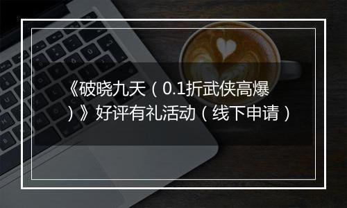 《破晓九天（0.1折武侠高爆）》好评有礼活动（线下申请）
