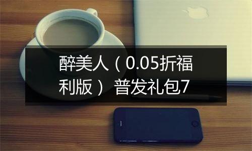 醉美人（0.05折福利版） 普发礼包7