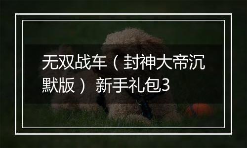 无双战车（封神大帝沉默版） 新手礼包3