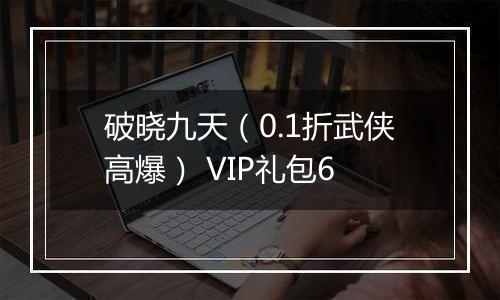 破晓九天（0.1折武侠高爆） VIP礼包6
