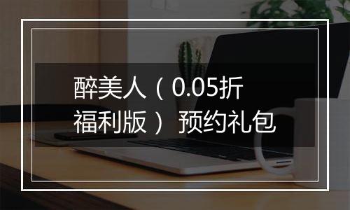 醉美人（0.05折福利版） 预约礼包