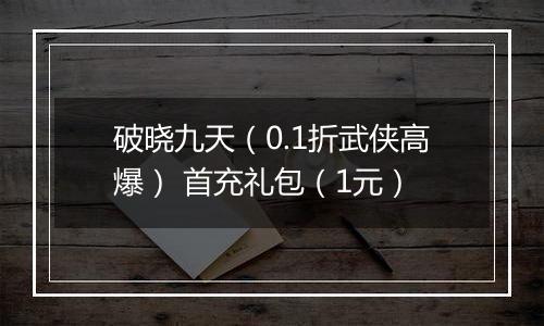 破晓九天（0.1折武侠高爆） 首充礼包（1元）