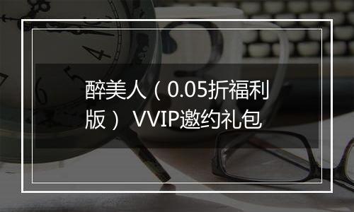 醉美人（0.05折福利版） VVIP邀约礼包