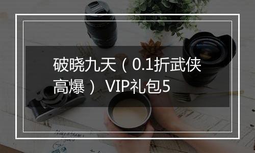 破晓九天（0.1折武侠高爆） VIP礼包5
