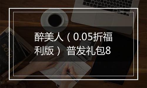 醉美人（0.05折福利版） 普发礼包8