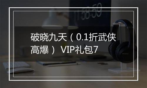 破晓九天（0.1折武侠高爆） VIP礼包7