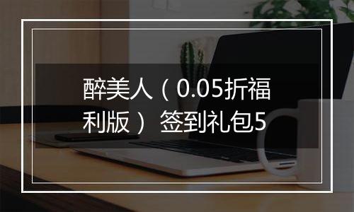 醉美人（0.05折福利版） 签到礼包5
