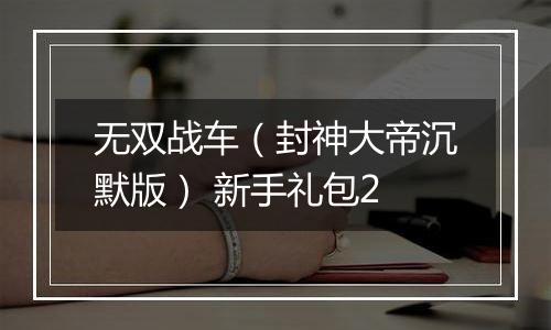 无双战车（封神大帝沉默版） 新手礼包2