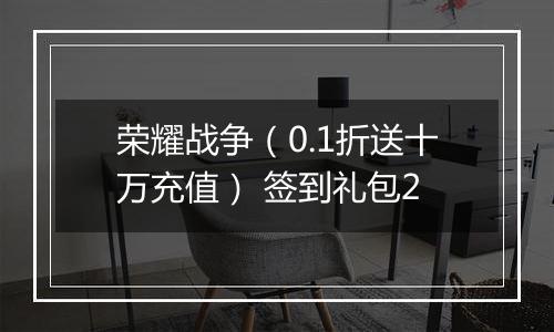荣耀战争（0.1折送十万充值） 签到礼包2