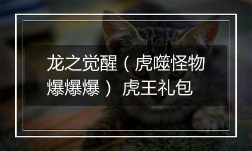 龙之觉醒（虎噬怪物爆爆爆） 虎王礼包