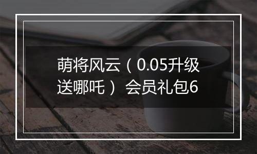 萌将风云（0.05升级送哪吒） 会员礼包6