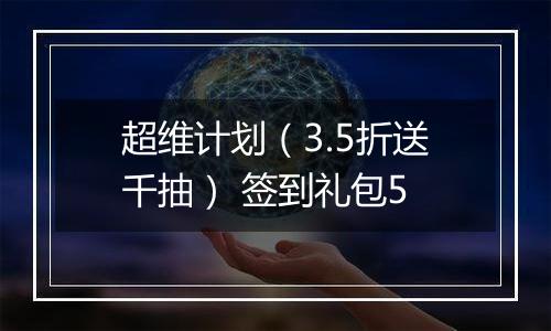 超维计划（3.5折送千抽） 签到礼包5