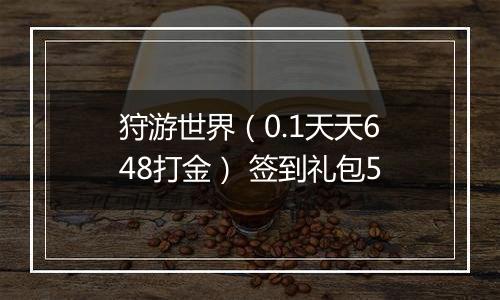 狩游世界（0.1天天648打金） 签到礼包5