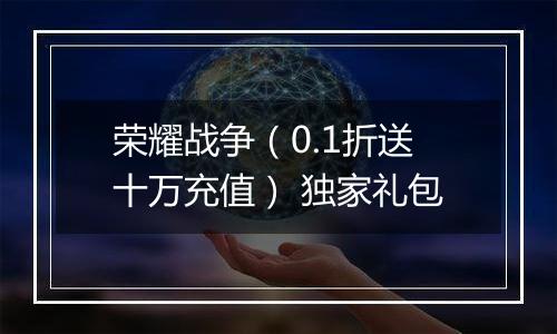 荣耀战争（0.1折送十万充值） 独家礼包