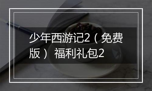 少年西游记2（免费版） 福利礼包2
