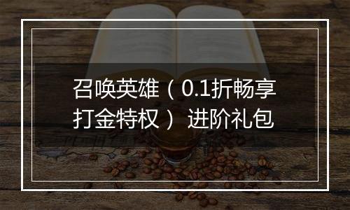 召唤英雄（0.1折畅享打金特权） 进阶礼包