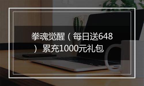 拳魂觉醒（每日送648） 累充1000元礼包
