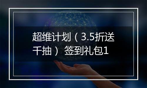 超维计划（3.5折送千抽） 签到礼包1