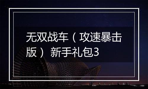 无双战车（攻速暴击版） 新手礼包3