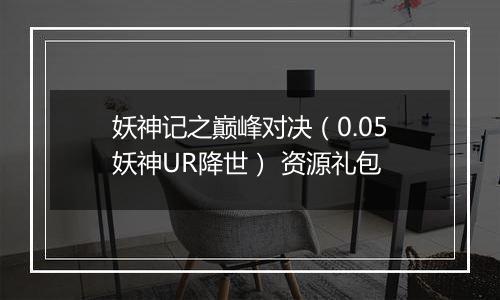 妖神记之巅峰对决(0.05妖神UR降世) 资源礼包