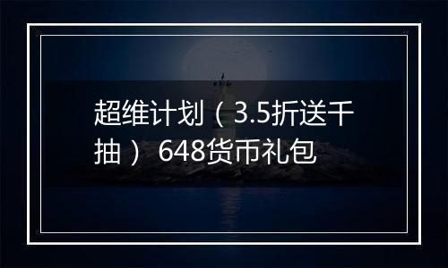 超维计划（3.5折送千抽） 648货币礼包