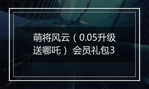 萌将风云（0.05升级送哪吒） 会员礼包3