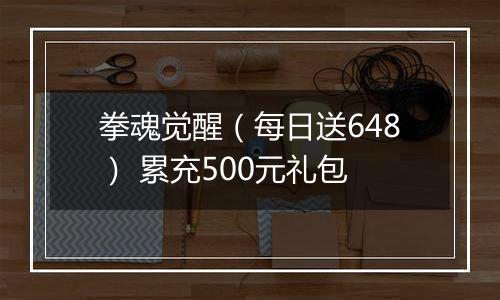 拳魂觉醒（每日送648） 累充500元礼包