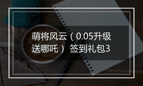 萌将风云（0.05升级送哪吒） 签到礼包3