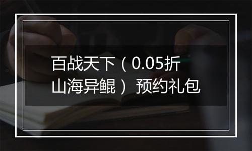 百战天下（0.05折山海异鲲） 预约礼包