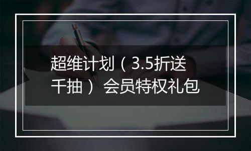 超维计划（3.5折送千抽） 会员特权礼包
