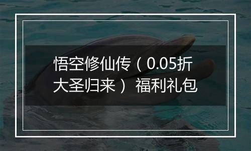 悟空修仙传（0.05折大圣归来） 福利礼包