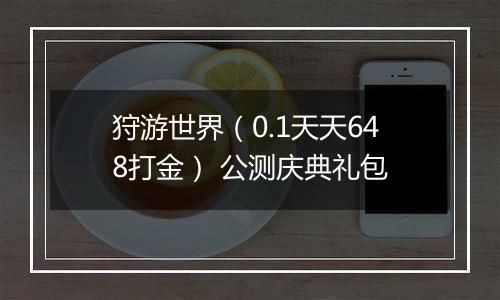 狩游世界（0.1天天648打金） 公测庆典礼包