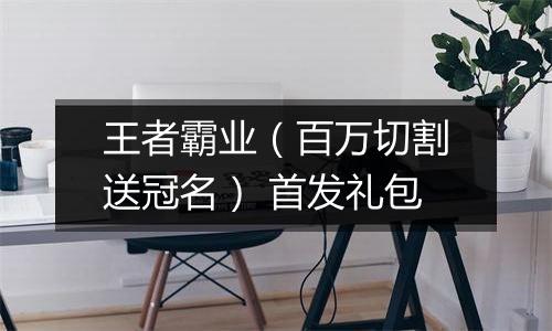 王者霸业（百万切割送冠名） 首发礼包
