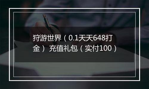 狩游世界（0.1天天648打金） 充值礼包（实付100）