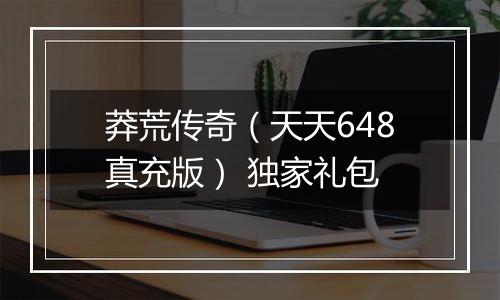 莽荒传奇（天天648真充版） 独家礼包