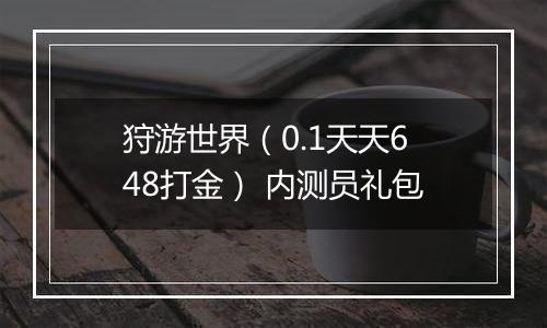 狩游世界（0.1天天648打金） 内测员礼包