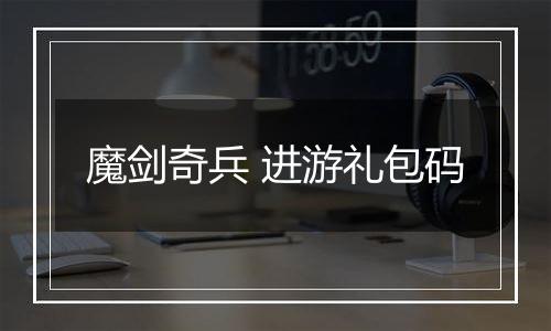 魔剑奇兵 进游礼包码