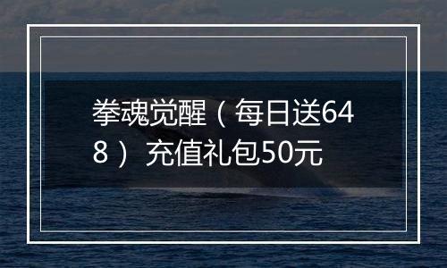 拳魂觉醒（每日送648） 充值礼包50元