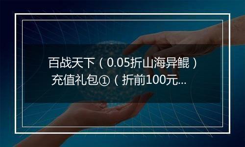 百战天下（0.05折山海异鲲） 充值礼包①（折前100元）