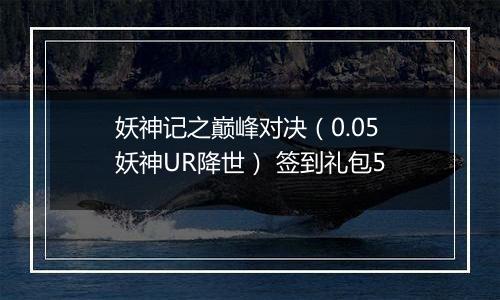 妖神记之巅峰对决（0.05妖神UR降世） 签到礼包5