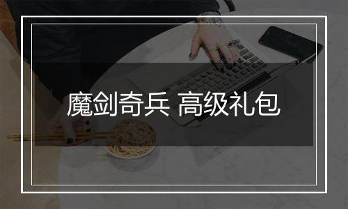 魔剑奇兵 高级礼包