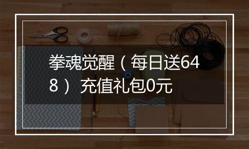 拳魂觉醒（每日送648） 充值礼包0元