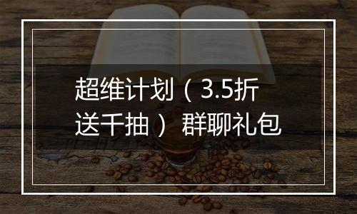 超维计划（3.5折送千抽） 群聊礼包