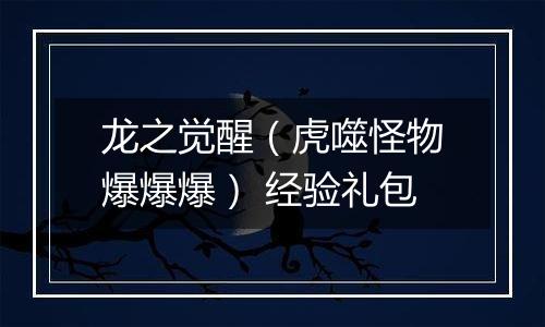 龙之觉醒（虎噬怪物爆爆爆） 经验礼包