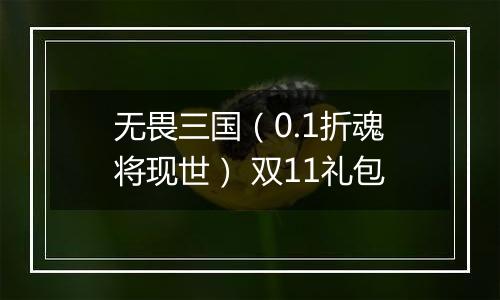 无畏三国（0.1折魂将现世） 双11礼包