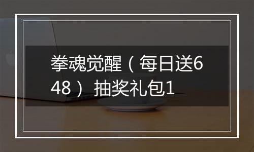 拳魂觉醒（每日送648） 抽奖礼包1