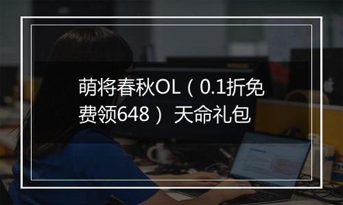萌将春秋OL（0.1折免费领648） 天命礼包