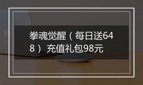拳魂觉醒（每日送648） 充值礼包98元