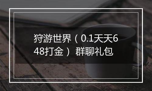 狩游世界（0.1天天648打金） 群聊礼包